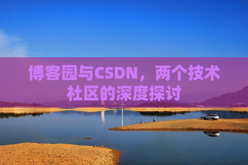 博客园与CSDN，两个技术社区的深度探讨