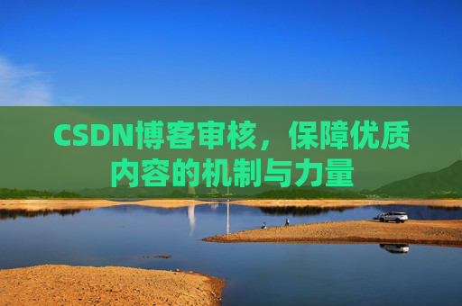 CSDN博客审核，保障优质内容的机制与力量